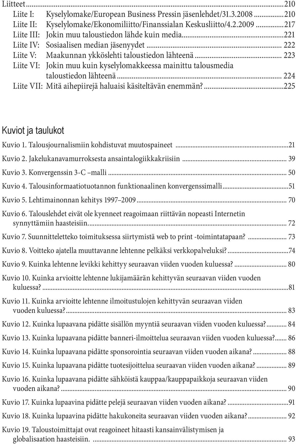 .. 223 Liite VI: Jokin muu kuin kyselylomakkeessa mainittu talousmedia taloustiedon lähteenä... 224 Liite VII: Mitä aihepiirejä haluaisi käsiteltävän enemmän?...225 Kuviot ja taulukot Kuvio 1.