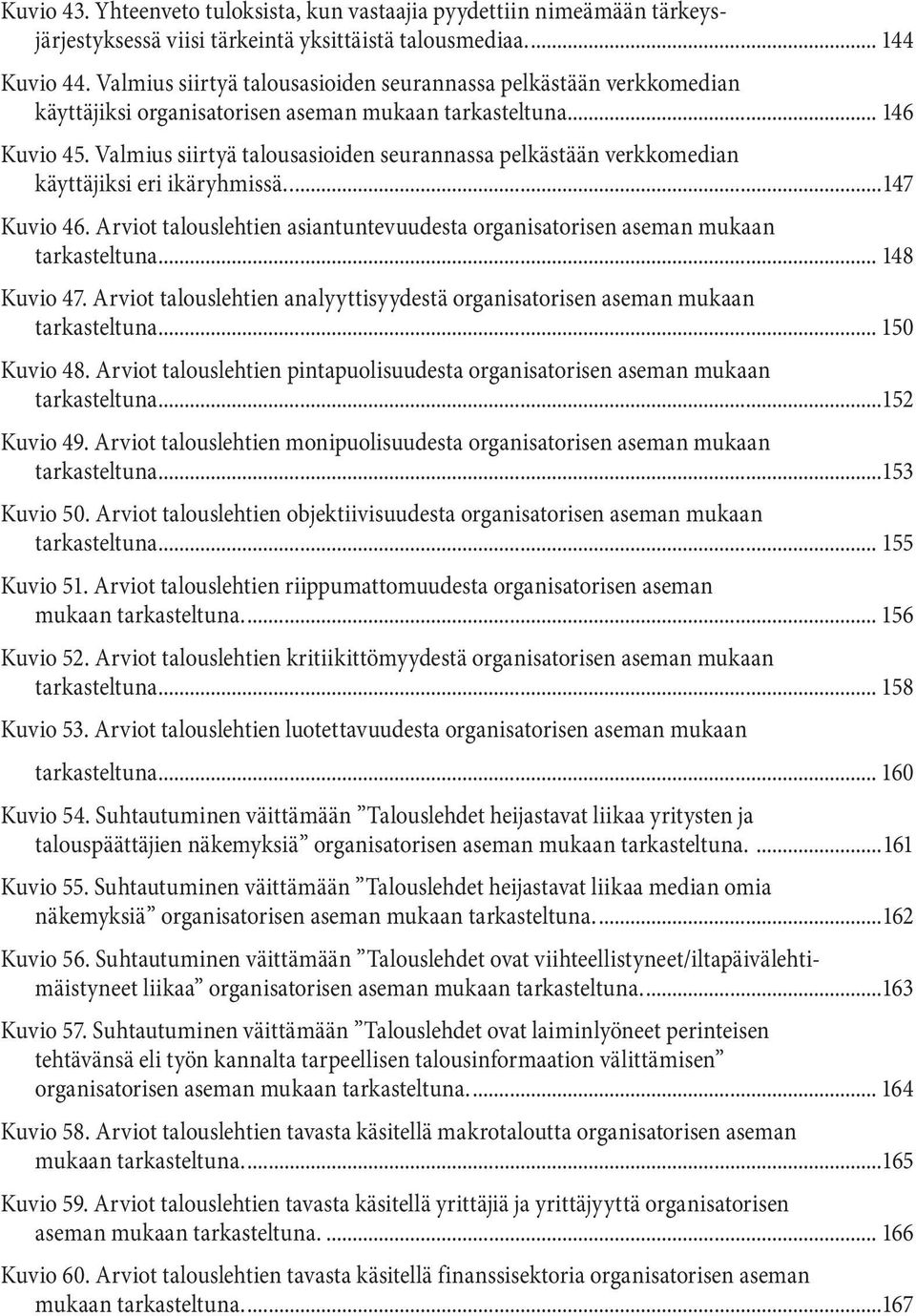 Valmius siirtyä talousasioiden seurannassa pelkästään verkkomedian käyttäjiksi eri ikäryhmissä...147 Kuvio 46. Arviot talouslehtien asiantuntevuudesta organisatorisen aseman mukaan tarkasteltuna.