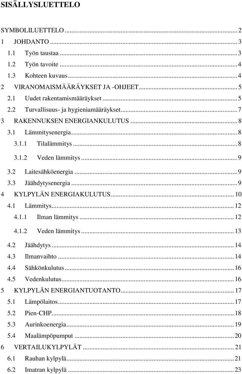 2 Laitesähköenergia... 9 3.3 Jäähdytysenergia... 9 4 KYLPYLÄN ENERGIAKULUTUS... 10 4.1 Lämmitys... 12 4.1.1 Ilman lämmitys... 12 4.1.2 Veden lämmitys... 13 4.2 Jäähdytys... 14 4.3 Ilmanvaihto... 14 4.4 Sähkönkulutus.