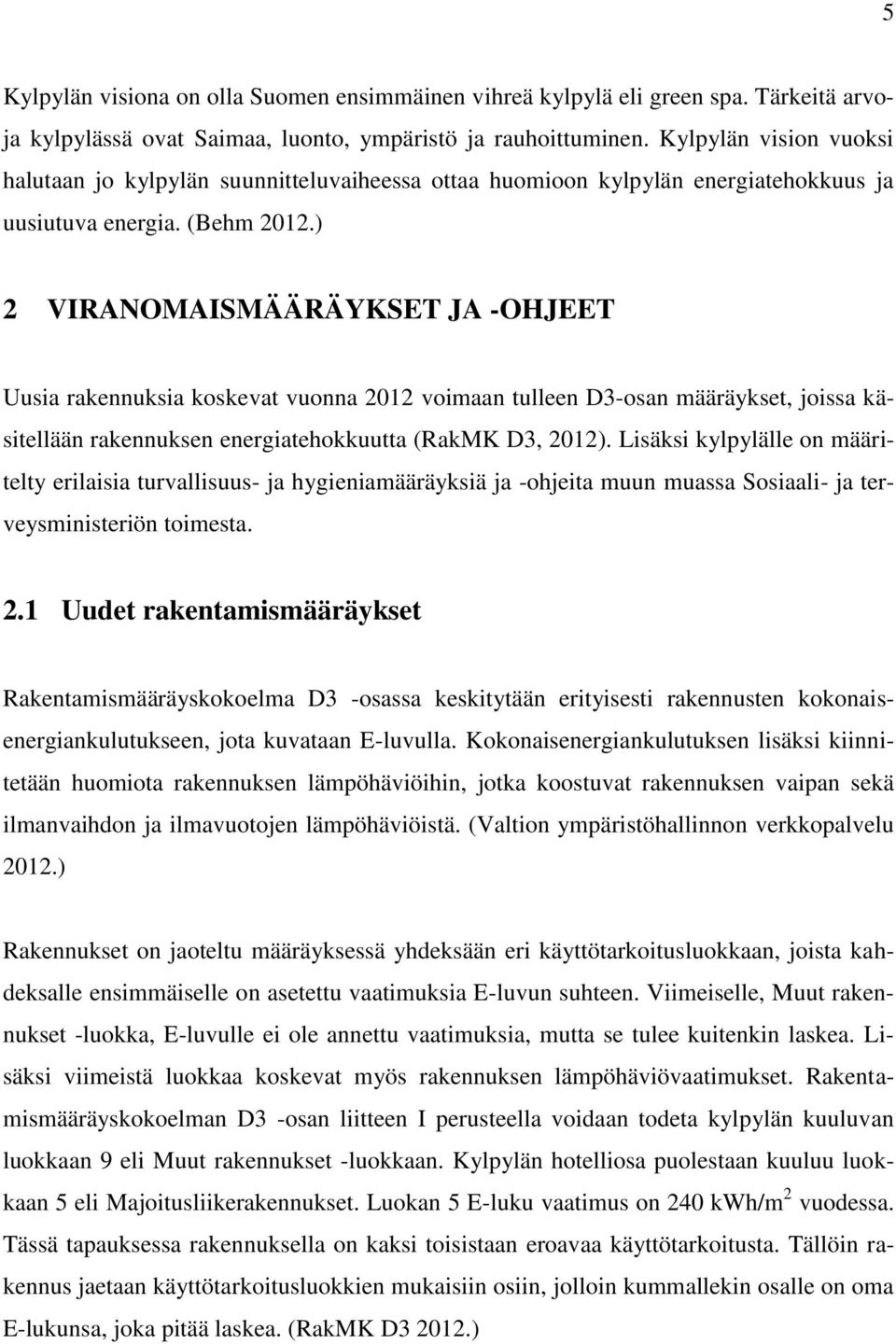 ) 2 VIRANOMAISMÄÄRÄYKSET JA -OHJEET Uusia rakennuksia koskevat vuonna 2012 voimaan tulleen D3-osan määräykset, joissa käsitellään rakennuksen energiatehokkuutta (RakMK D3, 2012).