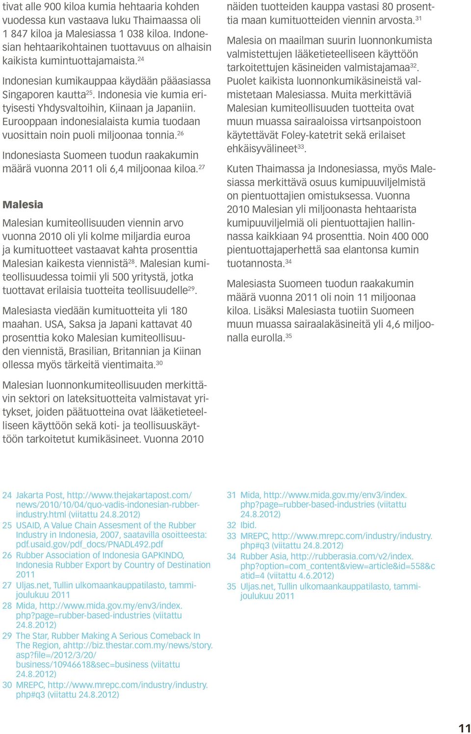 Indonesia vie kumia erityisesti Yhdysvaltoihin, Kiinaan ja Japaniin. Eurooppaan indonesialaista kumia tuodaan vuosittain noin puoli miljoonaa tonnia.