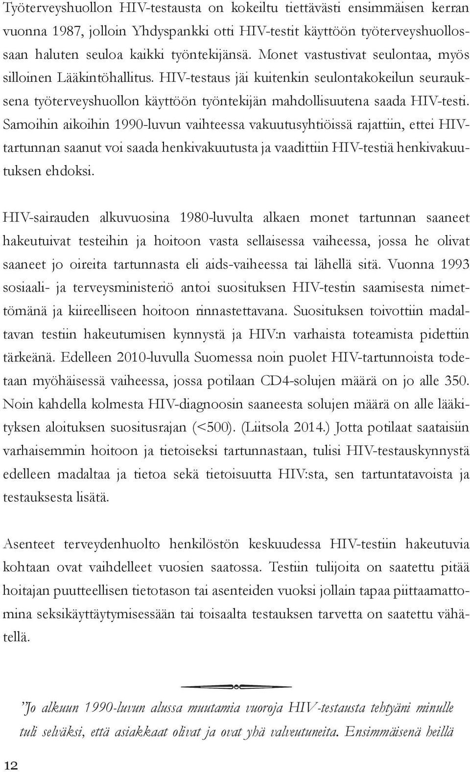 Samoihin aikoihin 1990-luvun vaihteessa vakuutusyhtiöissä rajattiin, ettei HIVtartunnan saanut voi saada henkivakuutusta ja vaadittiin HIV-testiä henkivakuutuksen ehdoksi.