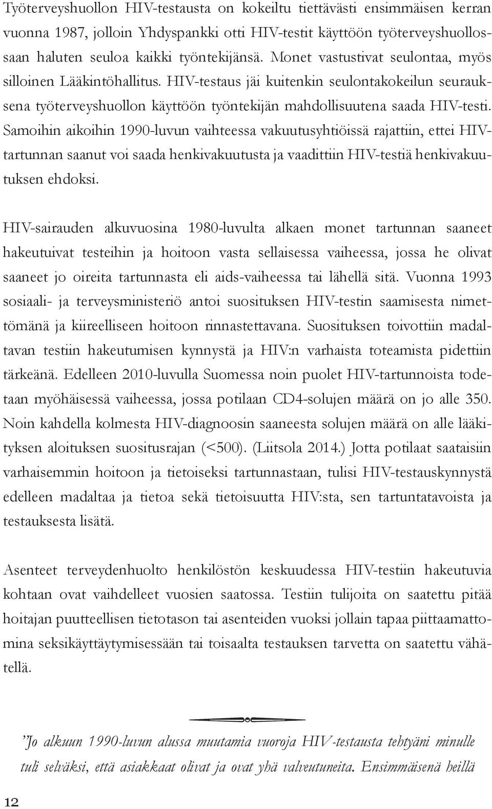 Samoihin aikoihin 1990-luvun vaihteessa vakuutusyhtiöissä rajattiin, ettei HIVtartunnan saanut voi saada henkivakuutusta ja vaadittiin HIV-testiä henkivakuutuksen ehdoksi.