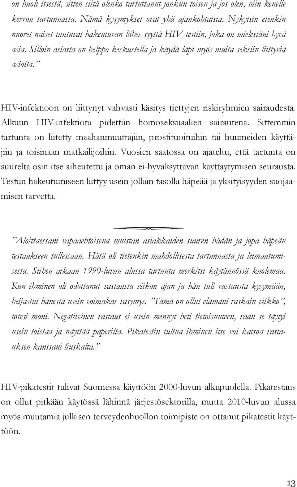 HIV-infektioon on liittynyt vahvasti käsitys tiettyjen riskiryhmien sairaudesta. Alkuun HIV-infektiota pidettiin homoseksuaalien sairautena.