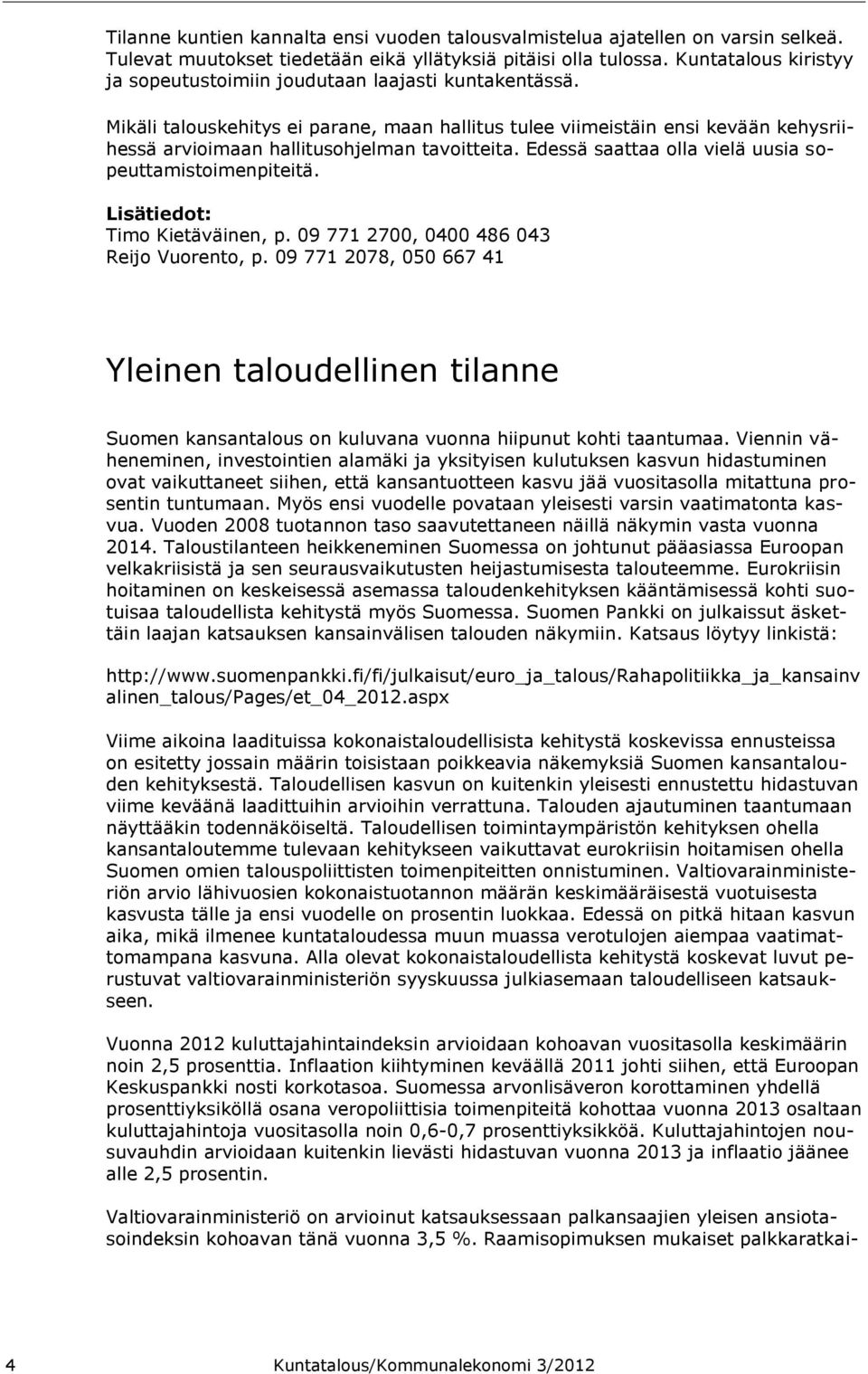 Mikäli talouskehitys ei parane, maan hallitus tulee viimeistäin ensi kevään kehysriihessä arvioimaan hallitusohjelman tavoitteita. Edessä saattaa olla vielä uusia sopeuttamistoimenpiteitä.