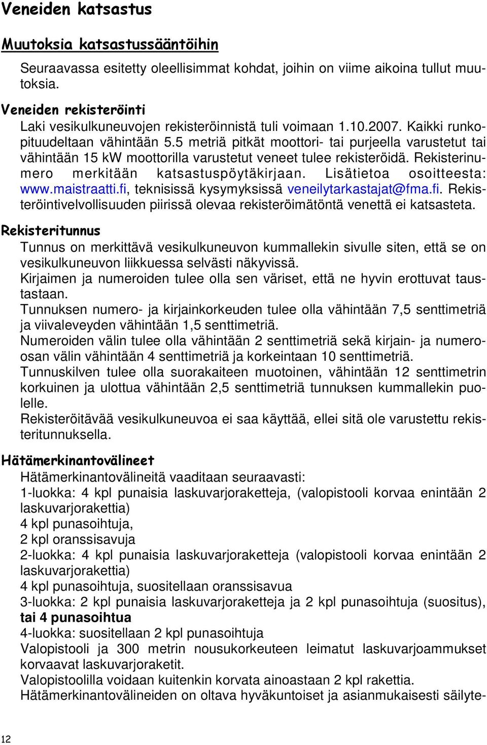 5 metriä pitkät moottori- tai purjeella varustetut tai vähintään 15 kw moottorilla varustetut veneet tulee rekisteröidä. Rekisterinumero merkitään katsastuspöytäkirjaan. Lisätietoa osoitteesta: www.