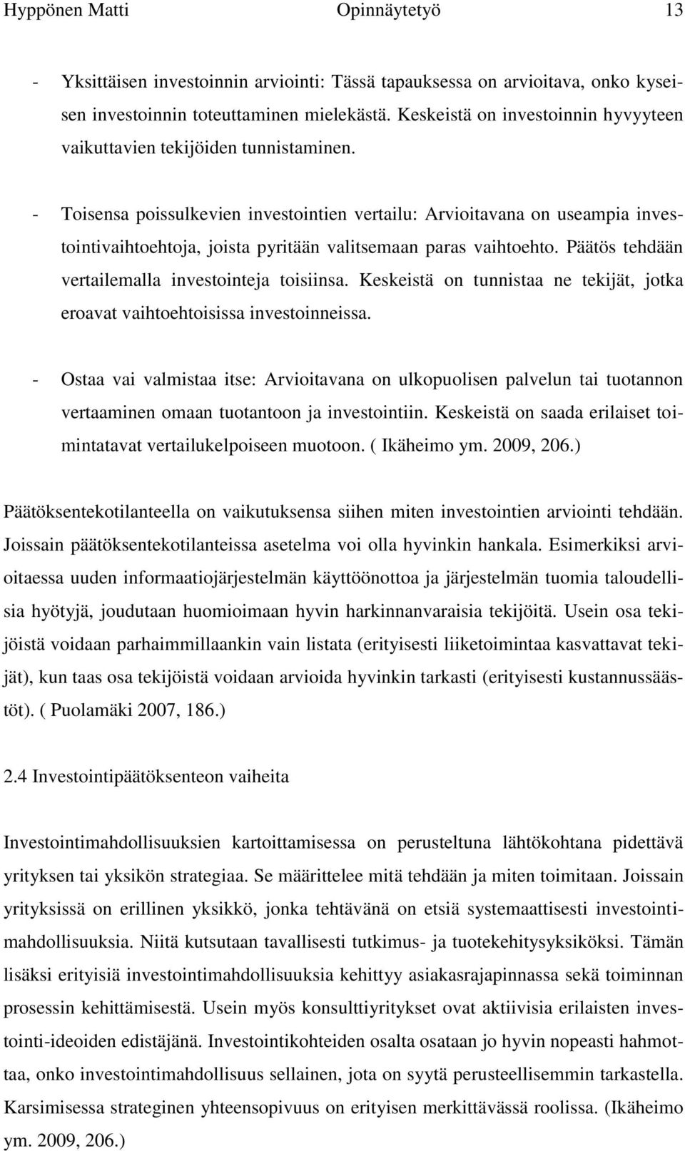 - Toisensa poissulkevien investointien vertailu: Arvioitavana on useampia investointivaihtoehtoja, joista pyritään valitsemaan paras vaihtoehto. Päätös tehdään vertailemalla investointeja toisiinsa.