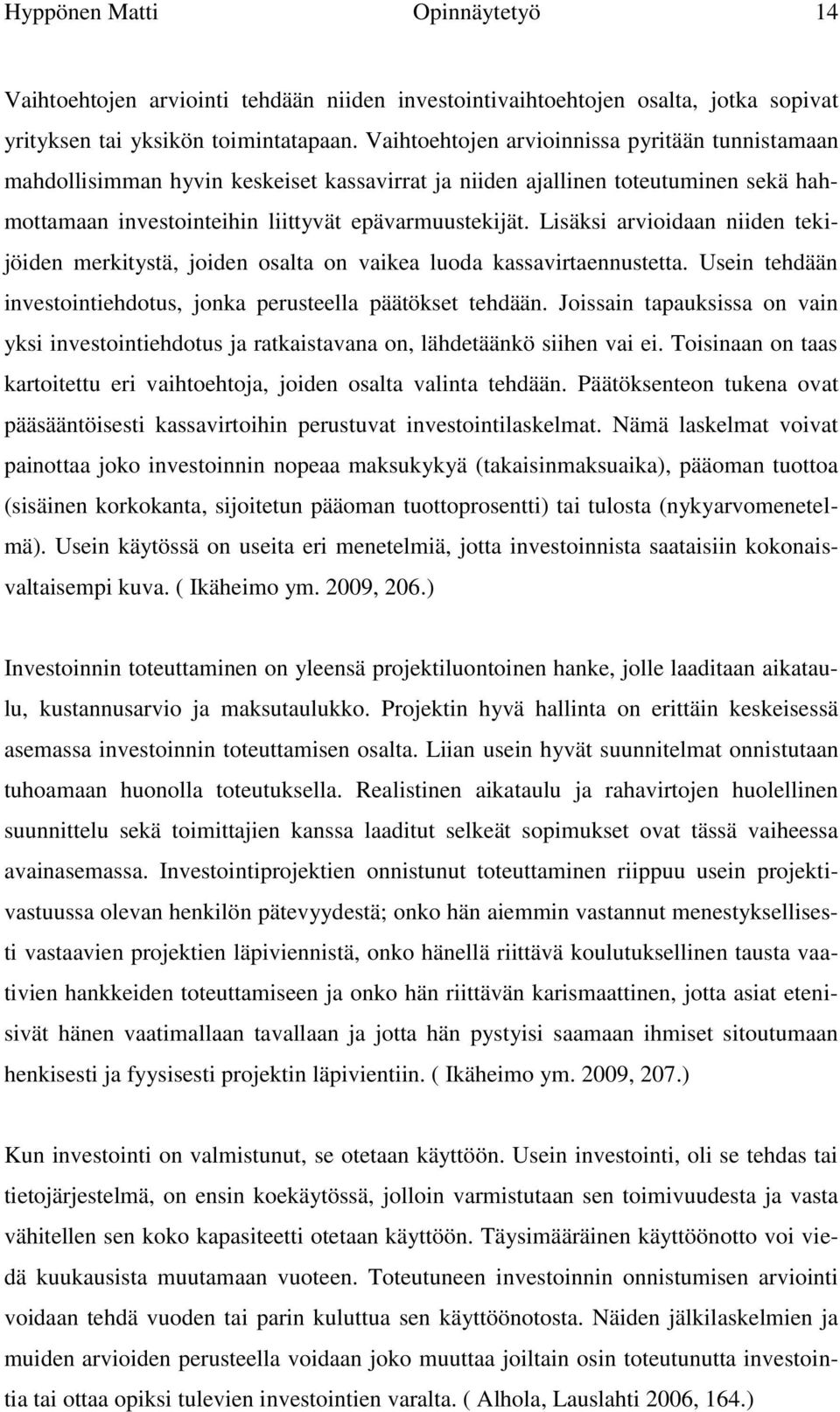 Lisäksi arvioidaan niiden tekijöiden merkitystä, joiden osalta on vaikea luoda kassavirtaennustetta. Usein tehdään investointiehdotus, jonka perusteella päätökset tehdään.