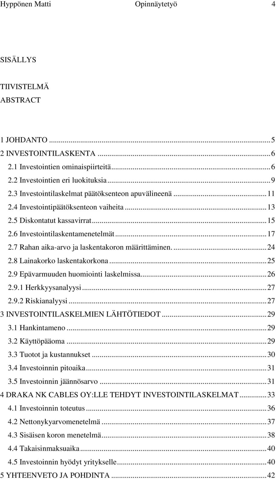 7 Rahan aika-arvo ja laskentakoron määrittäminen.... 24 2.8 Lainakorko laskentakorkona... 25 2.9 Epävarmuuden huomiointi laskelmissa... 26 2.9.1 Herkkyysanalyysi... 27 2.9.2 Riskianalyysi.