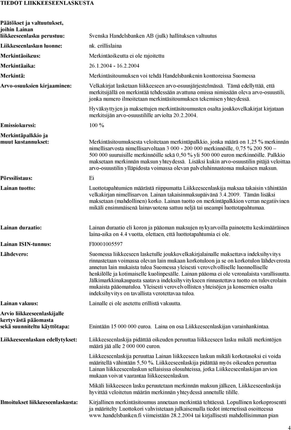 .1.2004-16.2.2004 Merkintä: Merkintäsitoumuksen voi tehdä Handelsbankenin konttoreissa Suomessa Arvo-osuuksien kirjaaminen: Velkakirjat lasketaan liikkeeseen arvo-osuusjärjestelmässä.