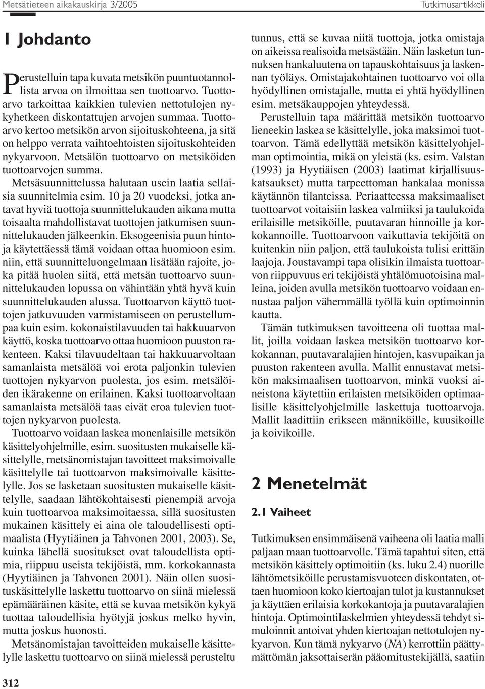 Tuottoarvo kertoo metsikön arvon sijoituskohteena, ja sitä on helppo verrata vaihtoehtoisten sijoituskohteiden nykyarvoon. Metsälön tuottoarvo on metsiköiden tuottoarvojen summa.