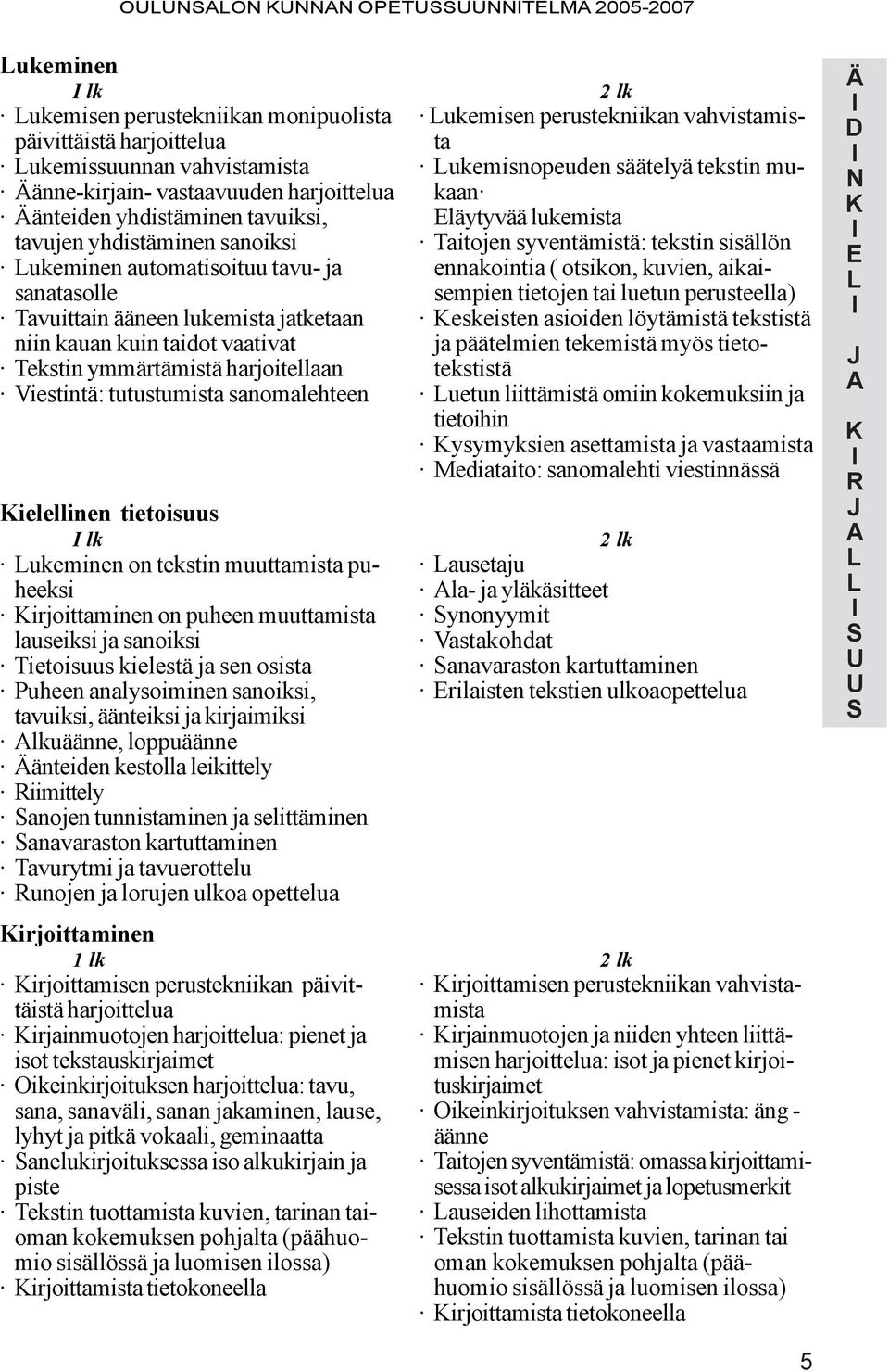 sanomalehteen ielellinen tietoisuus lk ukeminen on tekstin muuttamista puheeksi irjoittaminen on puheen muuttamista lauseiksi ja sanoiksi ietoisuus kielestä ja sen osista Puheen analysoiminen