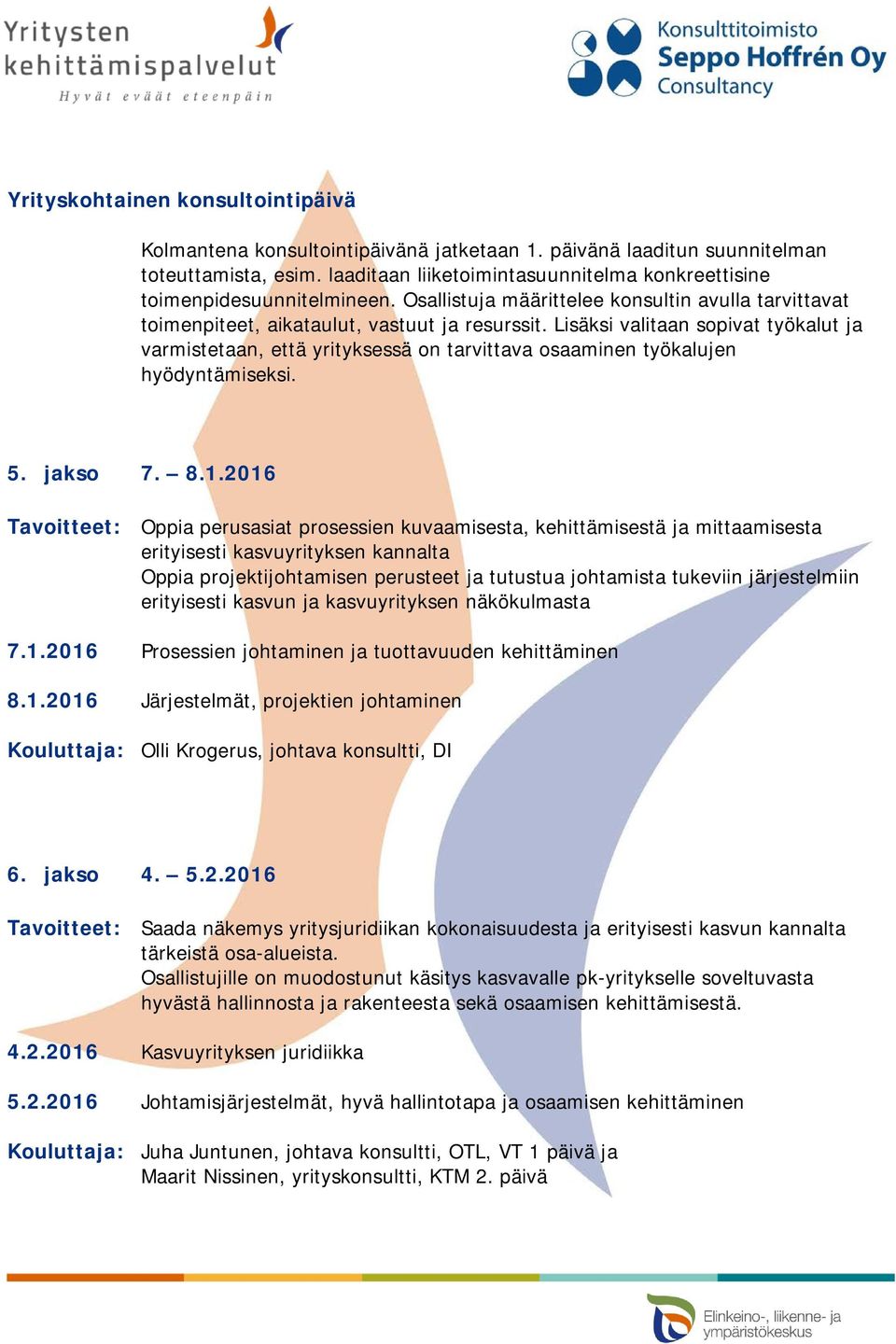 2016 Tavoitteet: Oppia perusasiat prosessien kuvaamisesta, kehittämisestä ja mittaamisesta erityisesti kasvuyrityksen kannalta Oppia projektijohtamisen perusteet ja tutustua johtamista tukeviin