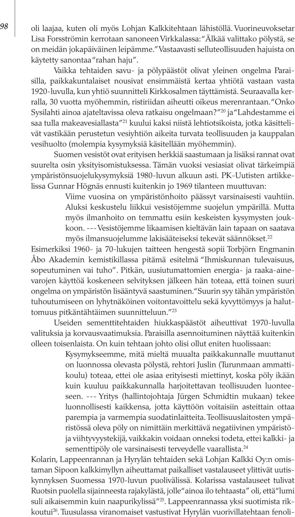 Vaikka tehtaiden savu- ja pölypäästöt olivat yleinen ongelma Paraisilla, paikkakuntalaiset nousivat ensimmäistä kertaa yhtiötä vastaan vasta 1920-luvulla, kun yhtiö suunnitteli Kirkkosalmen