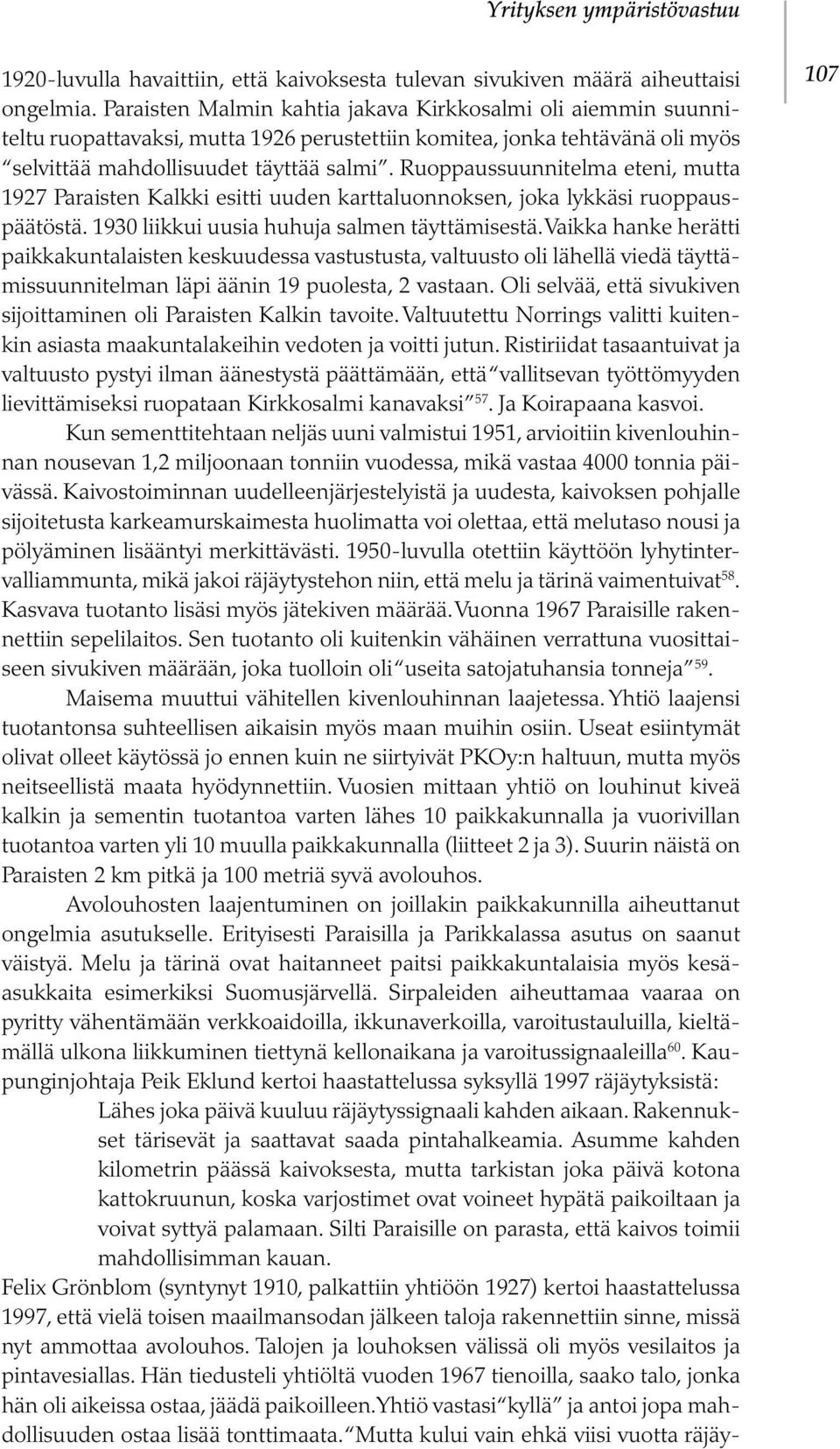 Ruoppaussuunnitelma eteni, mutta 1927 Paraisten Kalkki esitti uuden karttaluonnoksen, joka lykkäsi ruoppauspäätöstä. 1930 liikkui uusia huhuja salmen täyttämisestä.