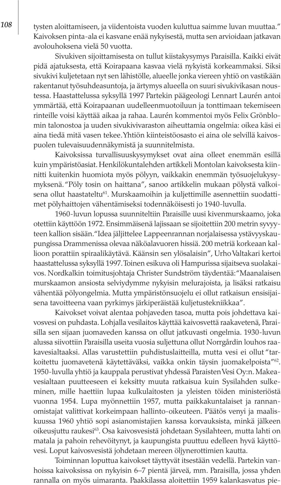 Siksi sivukivi kuljetetaan nyt sen lähistölle, alueelle jonka viereen yhtiö on vastikään rakentanut työsuhdeasuntoja, ja ärtymys alueella on suuri sivukivikasan noustessa.