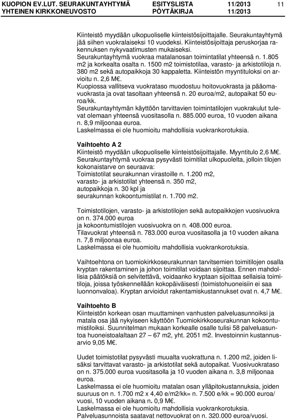 Kiinteistön myyntituloksi on arvioitu n. 2,6 M. Kuopiossa vallitseva vuokrataso muodostuu hoitovuokrasta ja pääomavuokrasta ja ovat tasoltaan yhteensä n. 20 euroa/m2, autopaikat 50 euroa/kk.