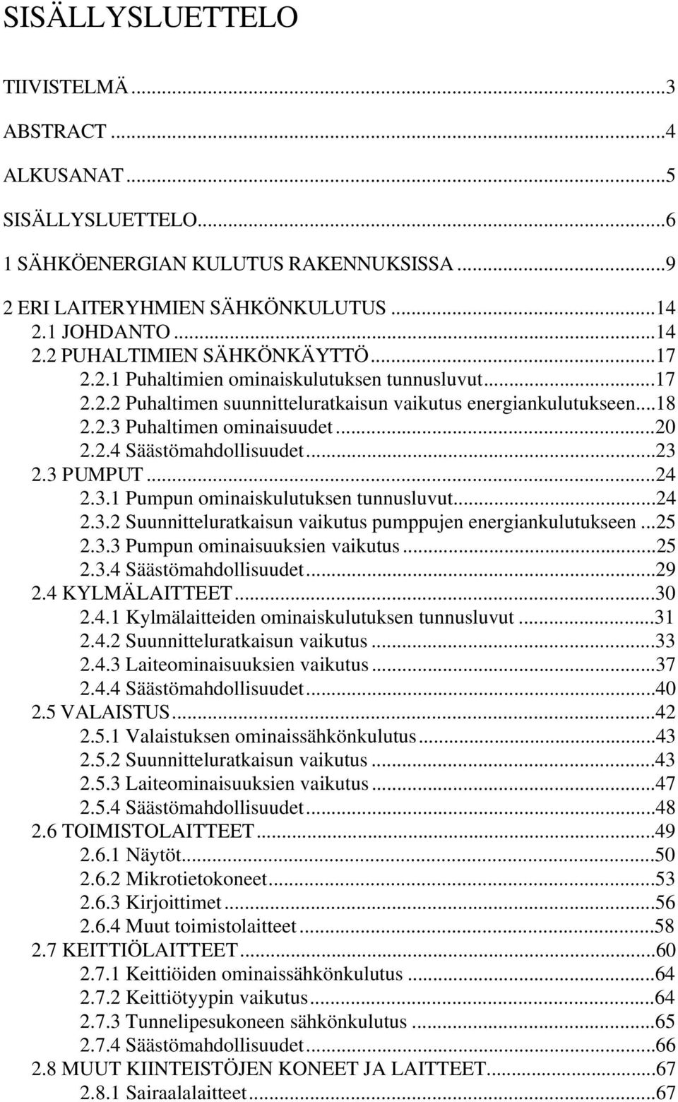 3 PUMPUT...24 2.3.1 Pumpun ominaiskulutuksen tunnusluvut...24 2.3.2 Suunnitteluratkaisun vaikutus pumppujen energiankulutukseen...25 2.3.3 Pumpun ominaisuuksien vaikutus...25 2.3.4 Säästömahdollisuudet.