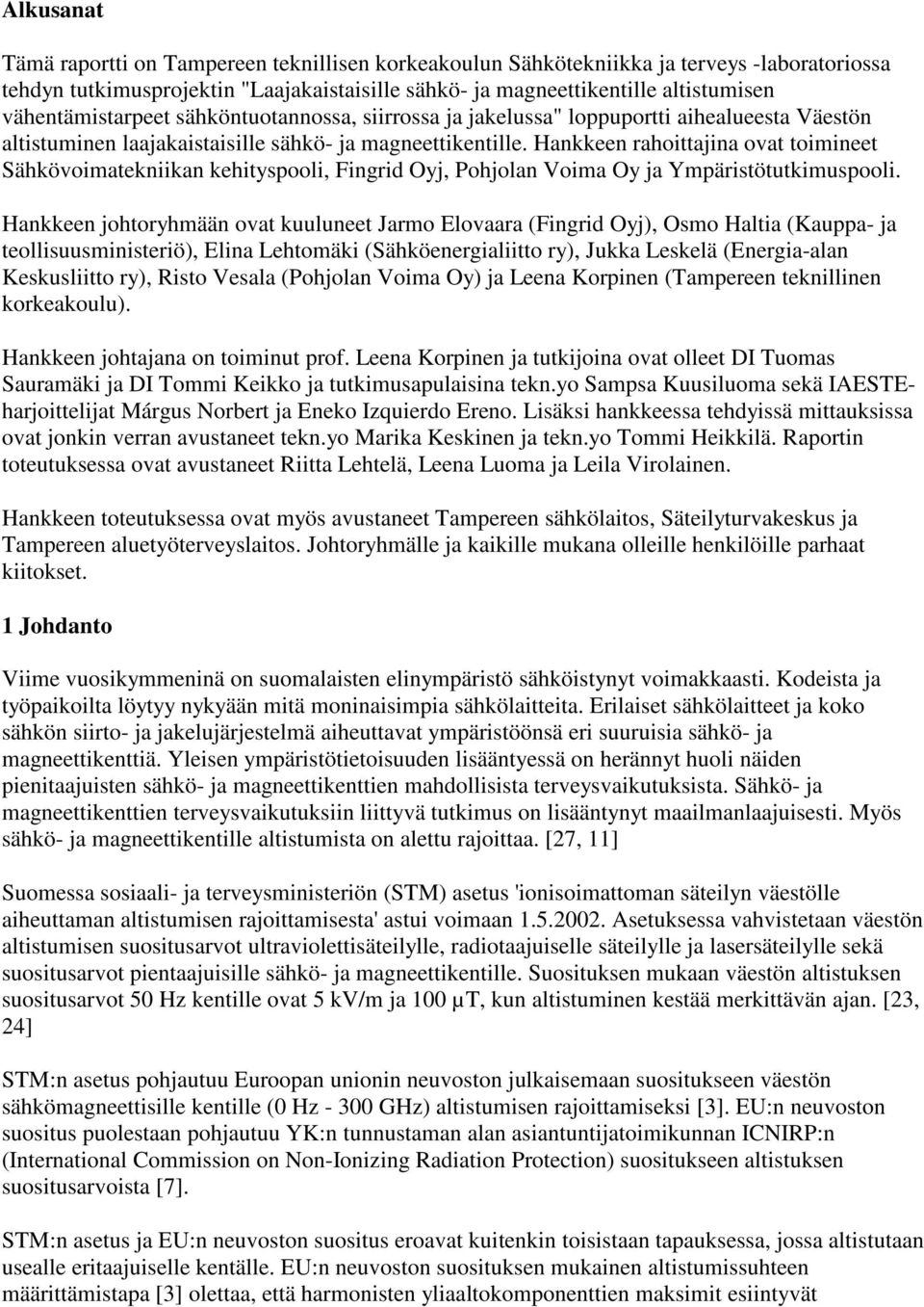 Hankkeen rahoittajina ovat toimineet Sähkövoimatekniikan kehityspooli, Fingrid Oyj, Pohjolan Voima Oy ja Ympäristötutkimuspooli.