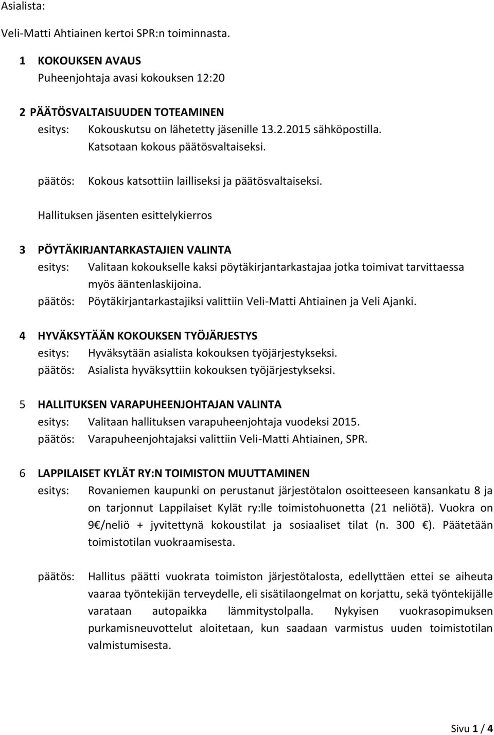 Hallituksen jäsenten esittelykierros 3 PÖYTÄKIRJANTARKASTAJIEN VALINTA esitys: Valitaan kokoukselle kaksi pöytäkirjantarkastajaa jotka toimivat tarvittaessa myös ääntenlaskijoina.