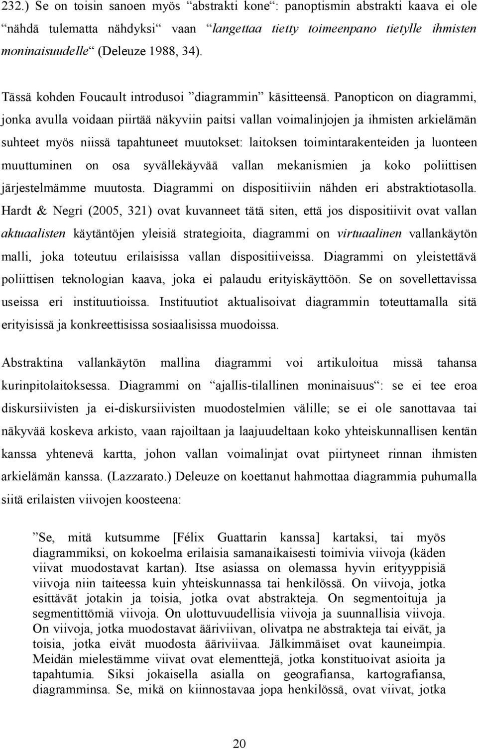 Panopticon on diagrammi, jonka avulla voidaan piirtää näkyviin paitsi vallan voimalinjojen ja ihmisten arkielämän suhteet myös niissä tapahtuneet muutokset: laitoksen toimintarakenteiden ja luonteen