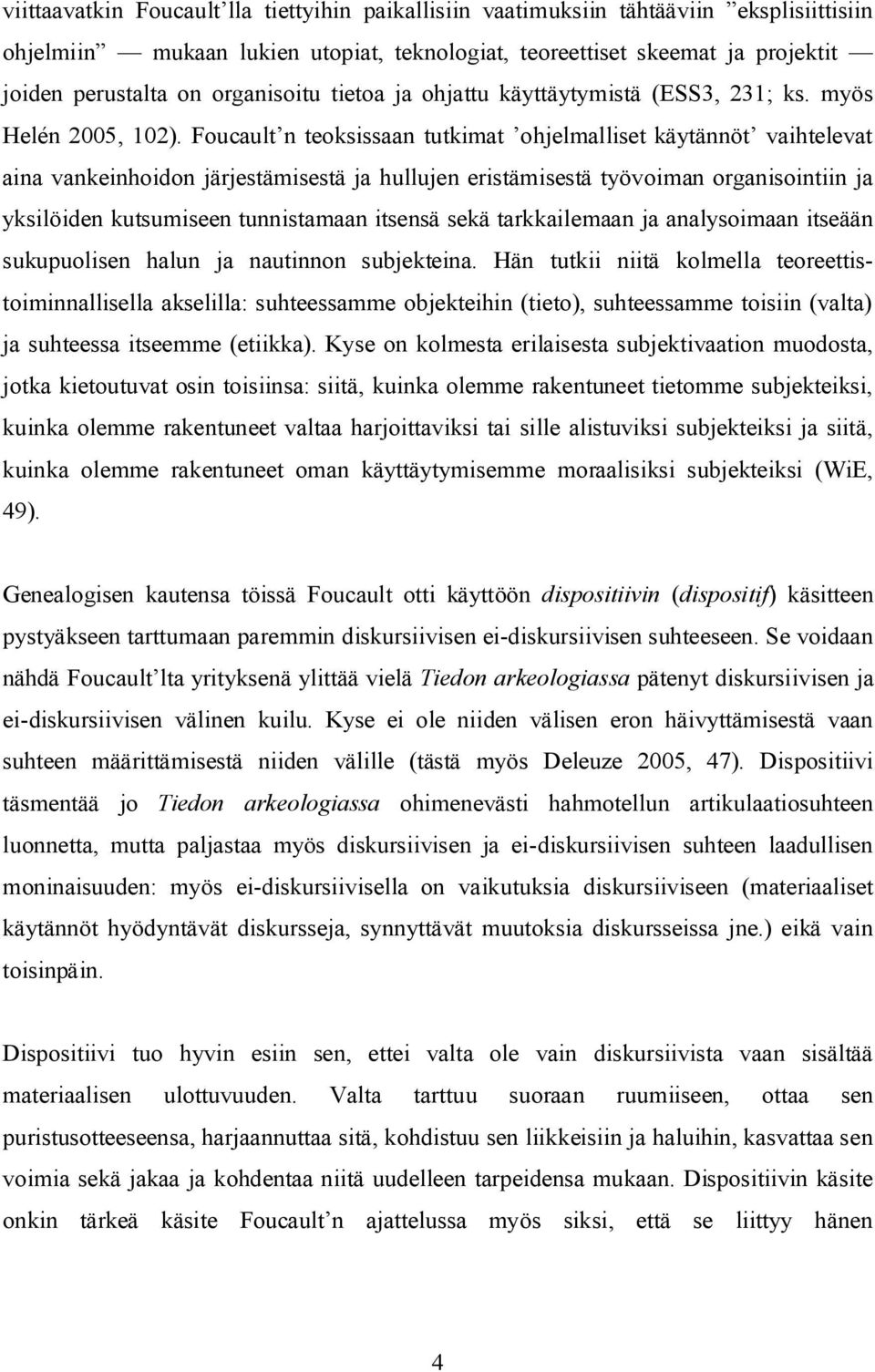 Foucault n teoksissaan tutkimat ohjelmalliset käytännöt vaihtelevat aina vankeinhoidon järjestämisestä ja hullujen eristämisestä työvoiman organisointiin ja yksilöiden kutsumiseen tunnistamaan