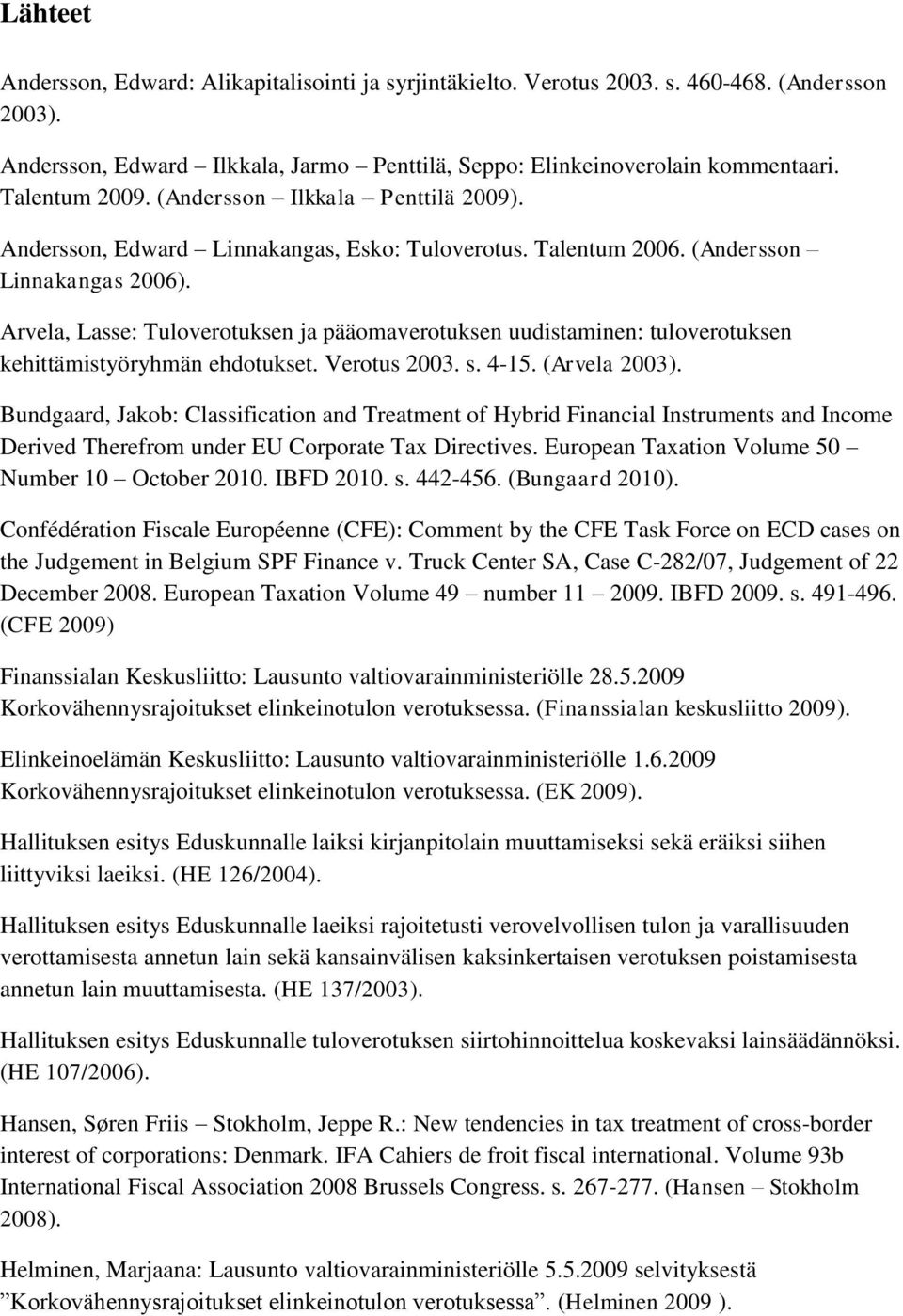 Arvela, Lasse: Tuloverotuksen ja pääomaverotuksen uudistaminen: tuloverotuksen kehittämistyöryhmän ehdotukset. Verotus 2003. s. 4-15. (Arvela 2003).