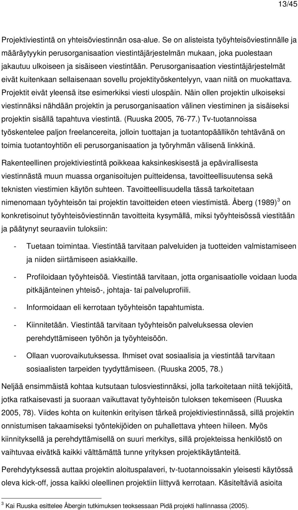 Perusorganisaation viestintäjärjestelmät eivät kuitenkaan sellaisenaan sovellu projektityöskentelyyn, vaan niitä on muokattava. Projektit eivät yleensä itse esimerkiksi viesti ulospäin.