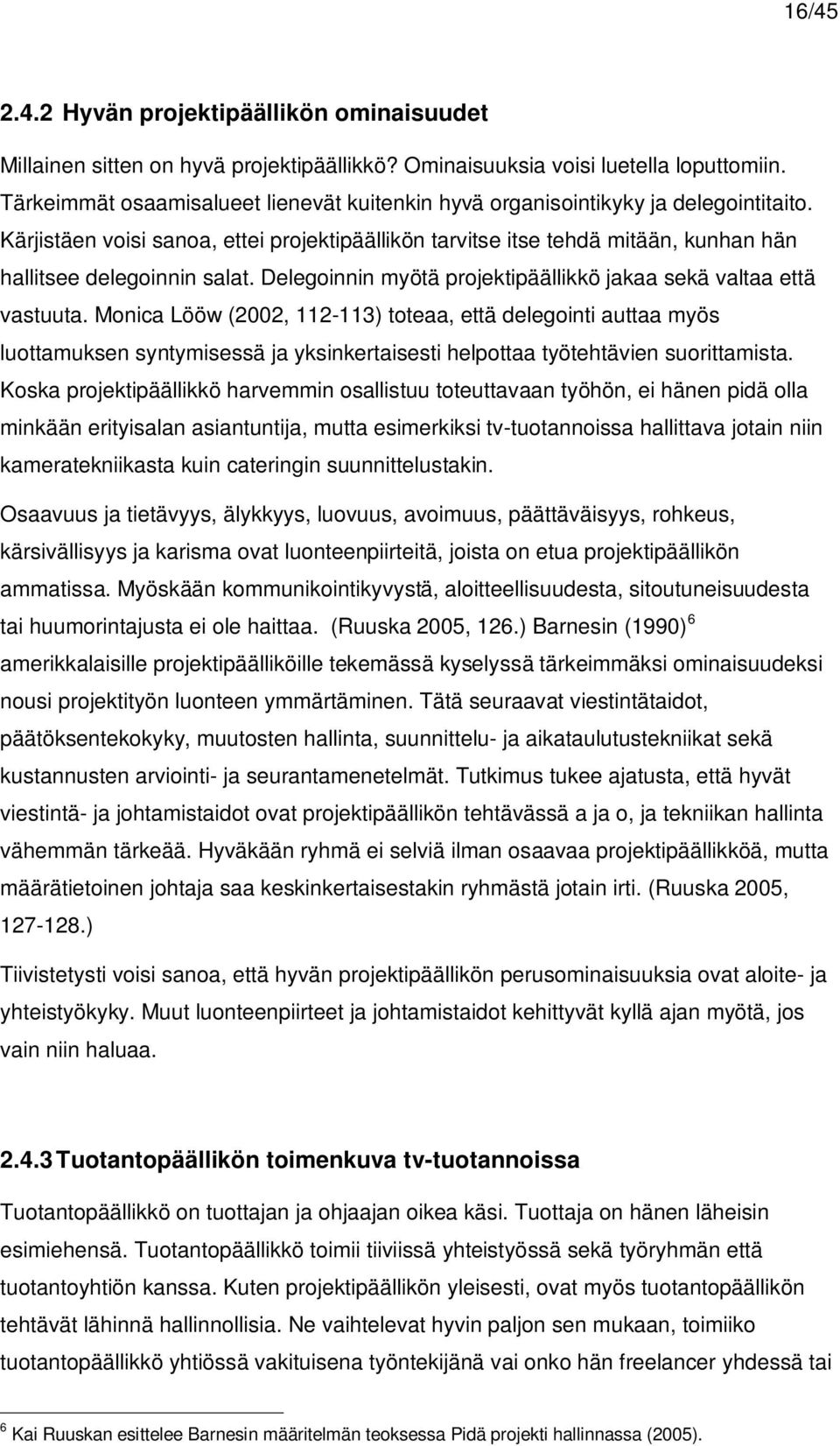 Kärjistäen voisi sanoa, ettei projektipäällikön tarvitse itse tehdä mitään, kunhan hän hallitsee delegoinnin salat. Delegoinnin myötä projektipäällikkö jakaa sekä valtaa että vastuuta.