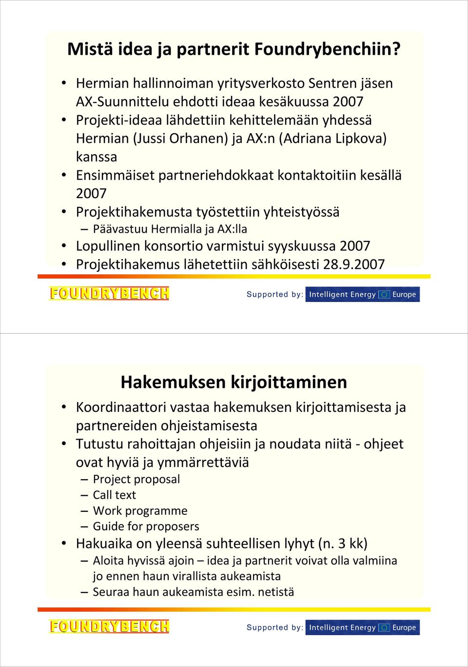 Ensimmäiset partneriehdokkaat kontaktoitiin kesällä 2007 Projektihakemusta työstettiin yhteistyössä Päävastuu Hermialla ja AX:lla Lopullinen konsortio varmistui syyskuussa 2007 Projektihakemus