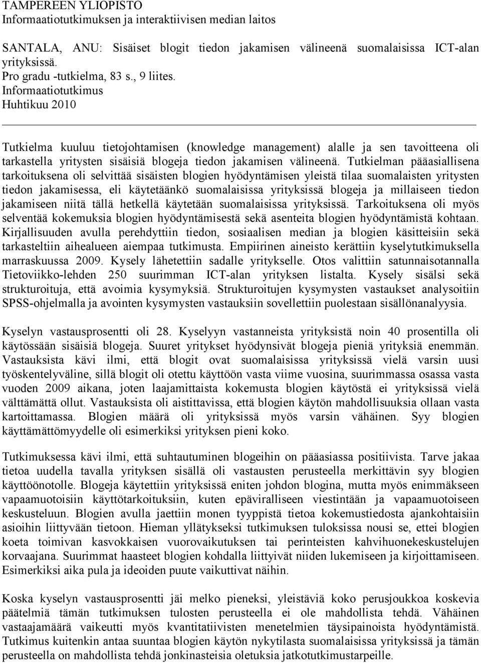 Tutkielman pääasiallisena tarkoituksena oli selvittää sisäisten blogien hyödyntämisen yleistä tilaa suomalaisten yritysten tiedon jakamisessa, eli käytetäänkö suomalaisissa yrityksissä blogeja ja