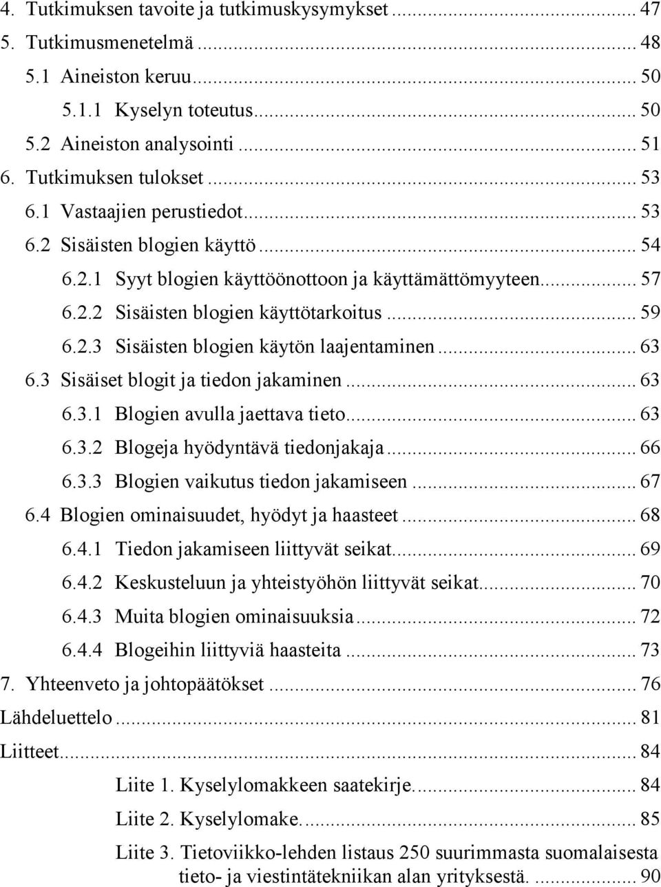 .. 63 6.3 Sisäiset blogit ja tiedon jakaminen... 63 6.3.1 Blogien avulla jaettava tieto... 63 6.3.2 Blogeja hyödyntävä tiedonjakaja... 66 6.3.3 Blogien vaikutus tiedon jakamiseen... 67 6.