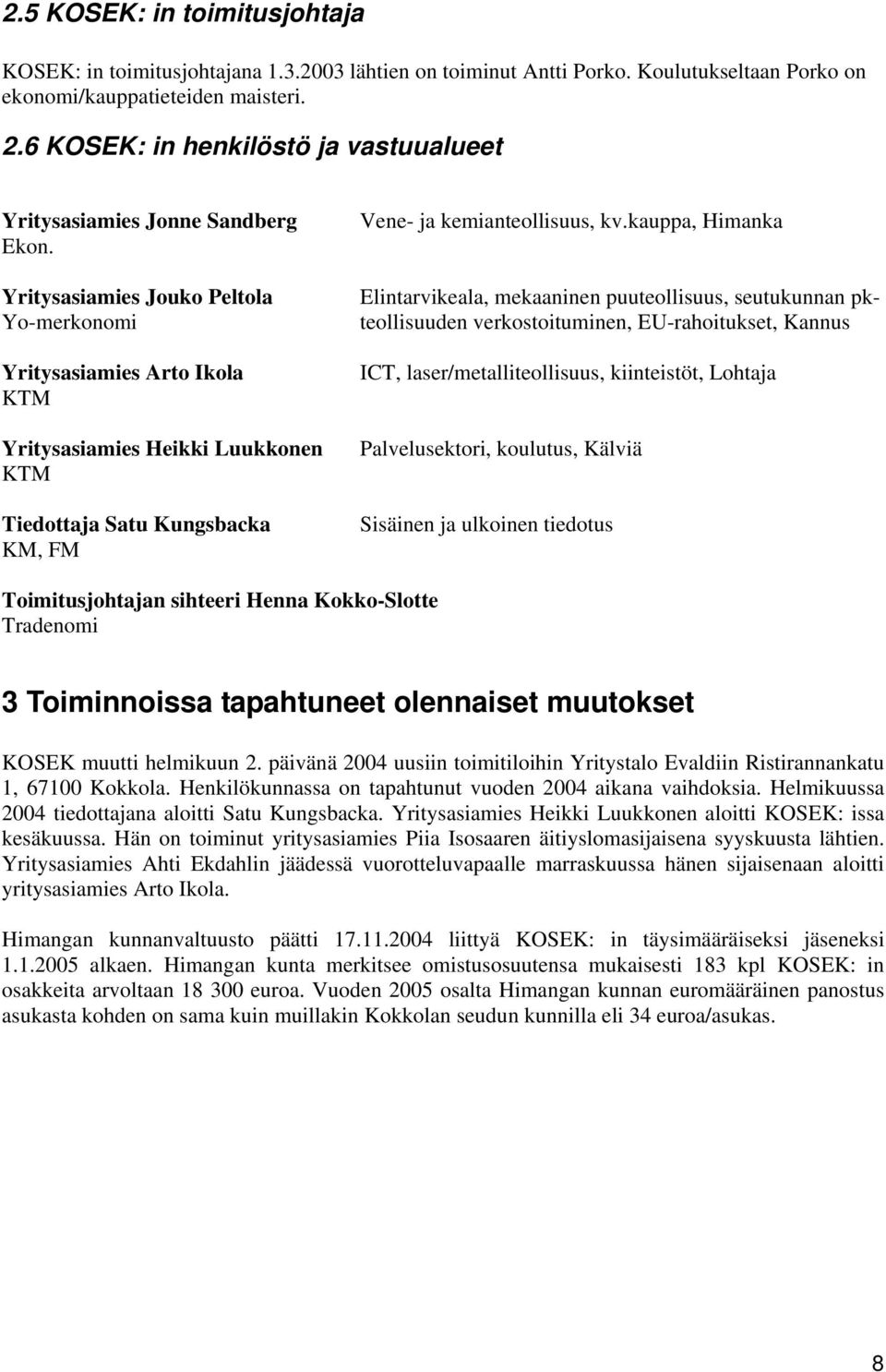 Yritysasiamies Jouko Peltola Yo-merkonomi Yritysasiamies Arto Ikola KTM Yritysasiamies Heikki Luukkonen KTM Tiedottaja Satu Kungsbacka KM, FM Vene- ja kemianteollisuus, kv.