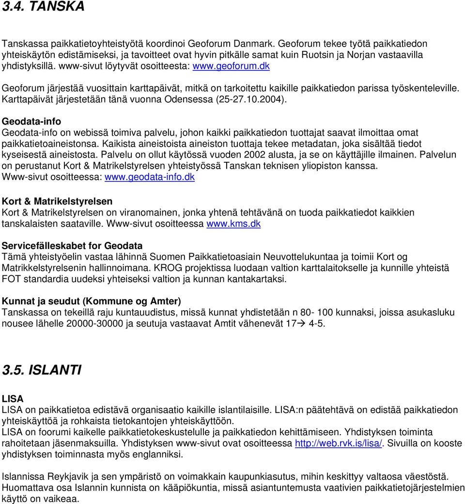 dk Geoforum järjestää vuosittain karttapäivät, mitkä on tarkoitettu kaikille paikkatiedon parissa työskenteleville. Karttapäivät järjestetään tänä vuonna Odensessa (25-27.10.2004).