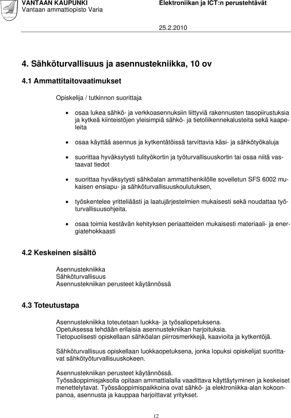 tietoliikennekalusteita sekä kaapeleita osaa käyttää asennus ja kytkentätöissä tarvittavia käsi- ja sähkötyökaluja suorittaa hyväksytysti tulityökortin ja työturvallisuuskortin tai osaa niitä