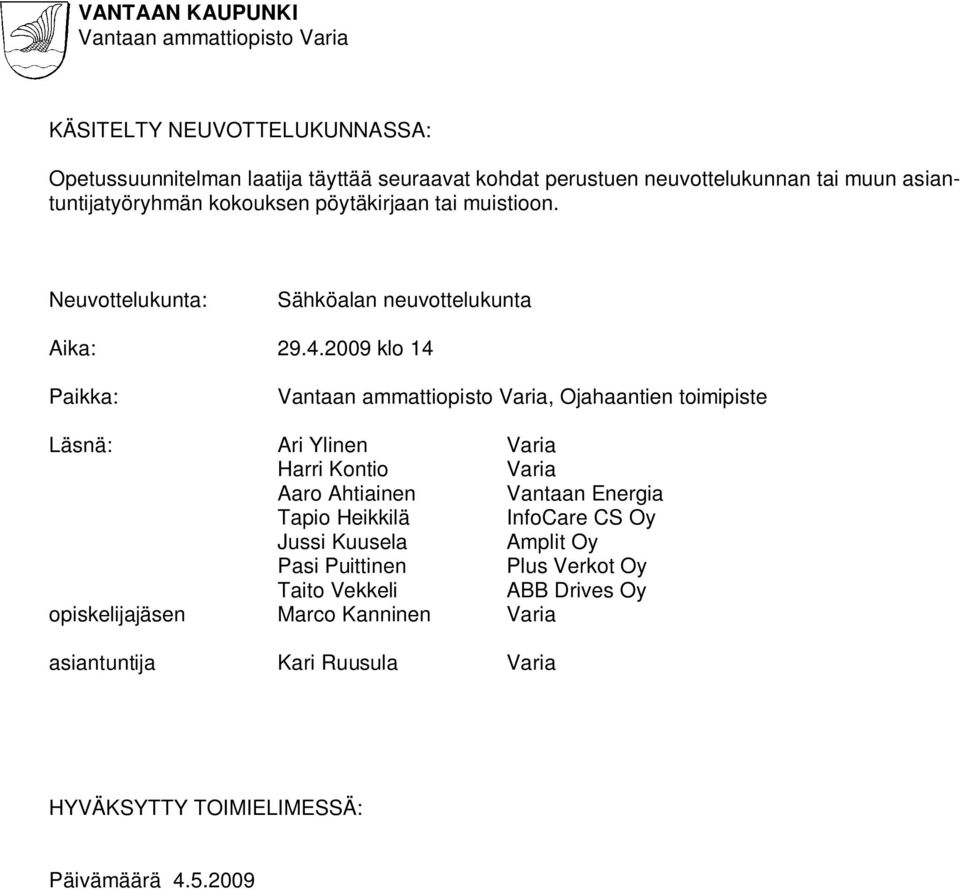 2009 klo 14 Paikka:, Ojahaantien toimipiste Läsnä: Ari Ylinen Varia Harri Kontio Varia Aaro Ahtiainen Vantaan Energia Tapio Heikkilä InfoCare