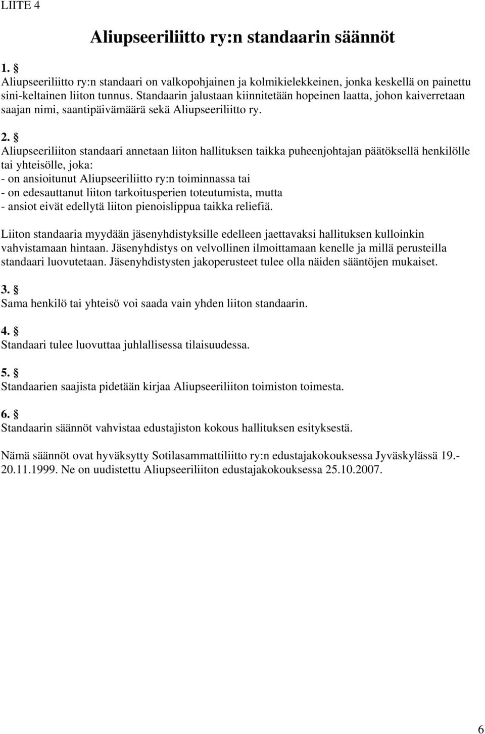 Aliupseeriliiton standaari annetaan liiton hallituksen taikka puheenjohtajan päätöksellä henkilölle tai yhteisölle, joka: - on ansioitunut Aliupseeriliitto ry:n toiminnassa tai - on edesauttanut