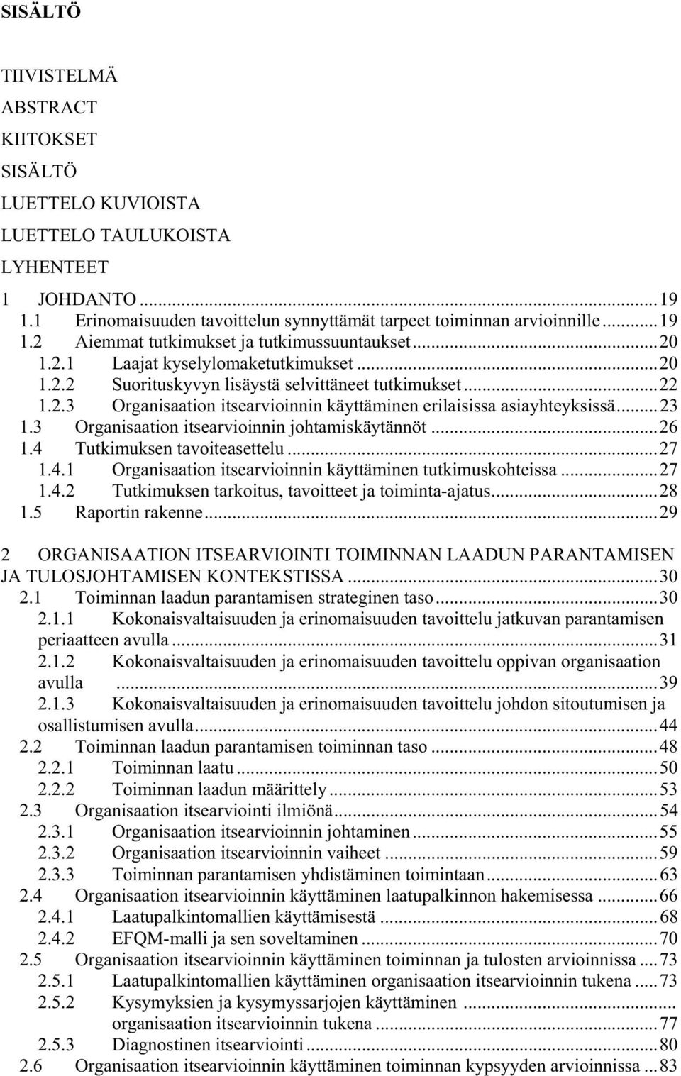 3 Organisaation itsearvioinnin johtamiskäytännöt...26 1.4 Tutkimuksen tavoiteasettelu...27 1.4.1 Organisaation itsearvioinnin käyttäminen tutkimuskohteissa...27 1.4.2 Tutkimuksen tarkoitus, tavoitteet ja toiminta-ajatus.