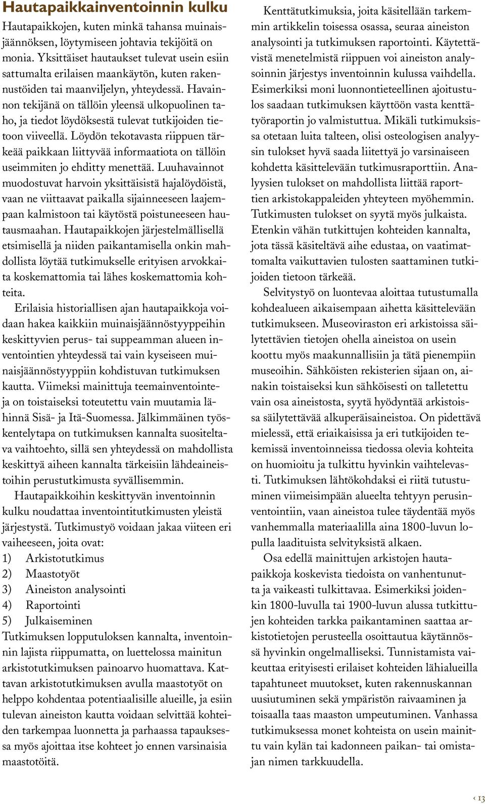 Havainnon tekijänä on tällöin yleensä ulkopuolinen taho, ja tiedot löydöksestä tulevat tutkijoiden tietoon viiveellä.