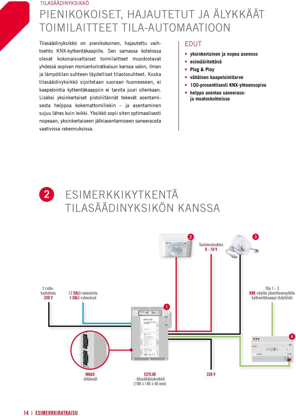 Koska tilasäädinyksikkö sijoitetaan suoraan huoneeseen, ei kaapelointia kytkentäkaappiin ei tarvita juuri ollenkaan.