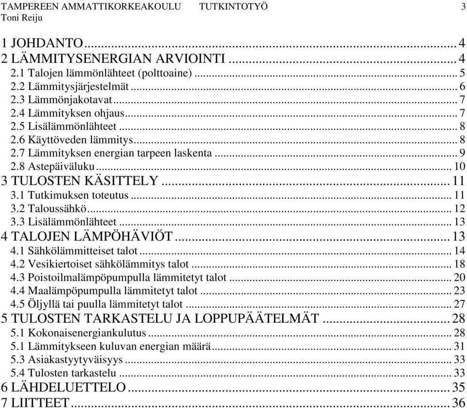 1 Tutkimuksen toteutus... 11 3.2 Taloussähkö... 12 3.3 Lisälämmönlähteet... 13 4 TALOJEN LÄMPÖHÄVIÖT... 13 4.1 Sähkölämmitteiset talot... 14 4.2 Vesikiertoiset sähkölämmitys talot... 18 4.