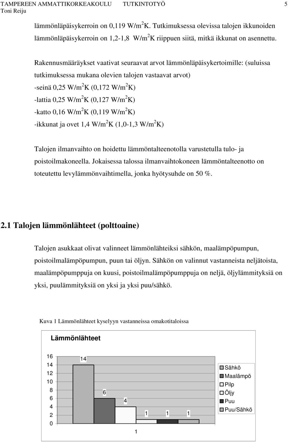 Rakennusmääräykset vaativat seuraavat arvot lämmönläpäisykertoimille: (suluissa tutkimuksessa mukana olevien talojen vastaavat arvot) -seinä 0,25 W/m 2 K (0,172 W/m 2 K) -lattia 0,25 W/m 2 K (0,127