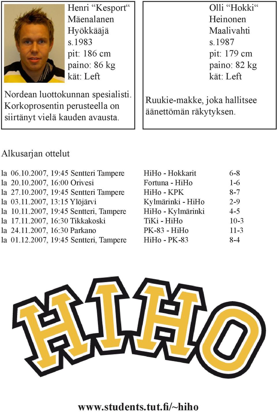 2007, 19:45 Sentteri Tampere HiHo - Hokkarit 6-8 la 20.10.2007, 16:00 Orivesi Fortuna - HiHo 1-6 la 27.10.2007, 19:45 Sentteri Tampere HiHo - KPK 8-7 la 03.11.