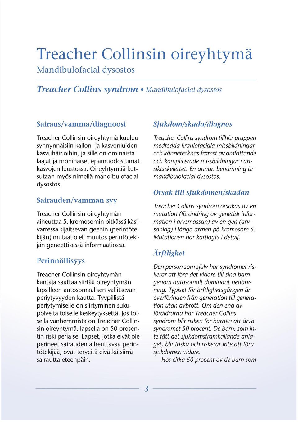 Sairauden/vamman syy Treacher Collinsin oireyhtymän aiheuttaa 5. kromosomin pitkässä käsivarressa sijaitsevan geenin (perintötekijän) mutaatio eli muutos perintötekijän geneettisessä informaatiossa.