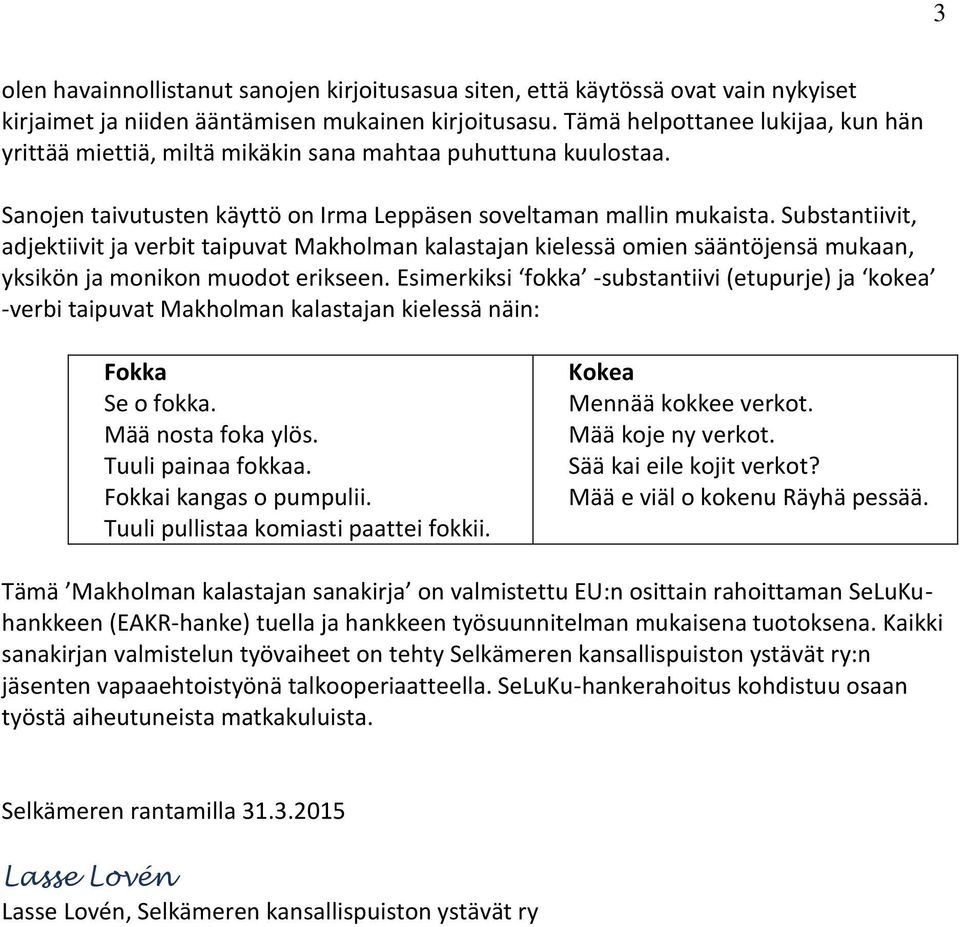 Substantiivit, adjektiivit ja verbit taipuvat Makholman kalastajan kielessä omien sääntöjensä mukaan, yksikön ja monikon muodot erikseen.