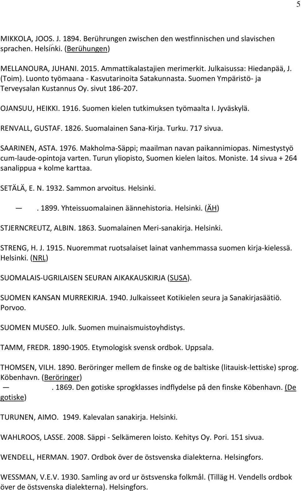 RENVALL, GUSTAF. 1826. Suomalainen Sana-Kirja. Turku. 717 sivua. SAARINEN, ASTA. 1976. Makholma-Säppi; maailman navan paikannimiopas. Nimestystyö cum-laude-opintoja varten.