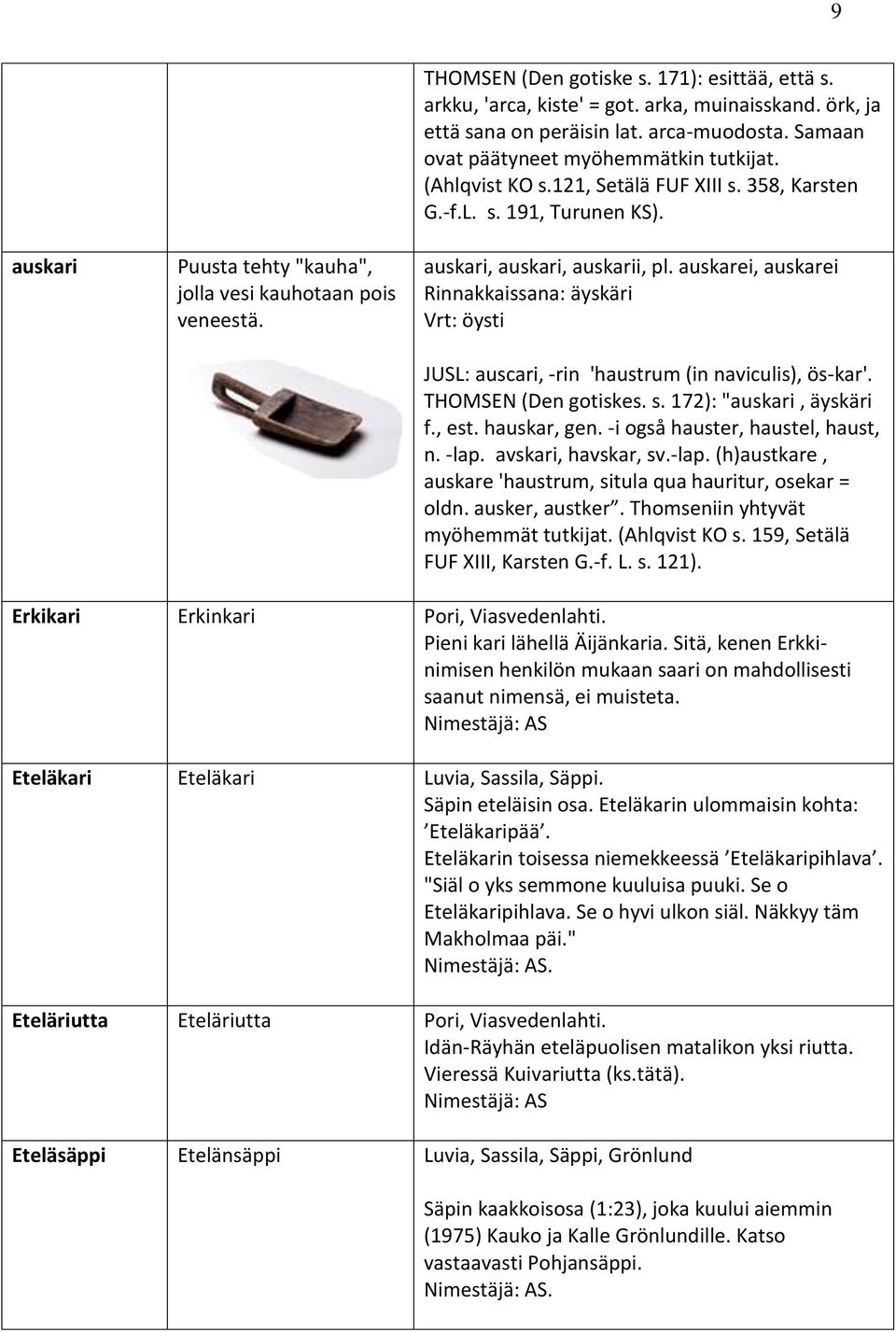 auskarei, auskarei Rinnakkaissana: äyskäri Vrt: öysti JUSL: auscari, -rin 'haustrum (in naviculis), ös-kar'. THOMSEN (Den gotiskes. s. 172): "auskari, äyskäri f., est. hauskar, gen.