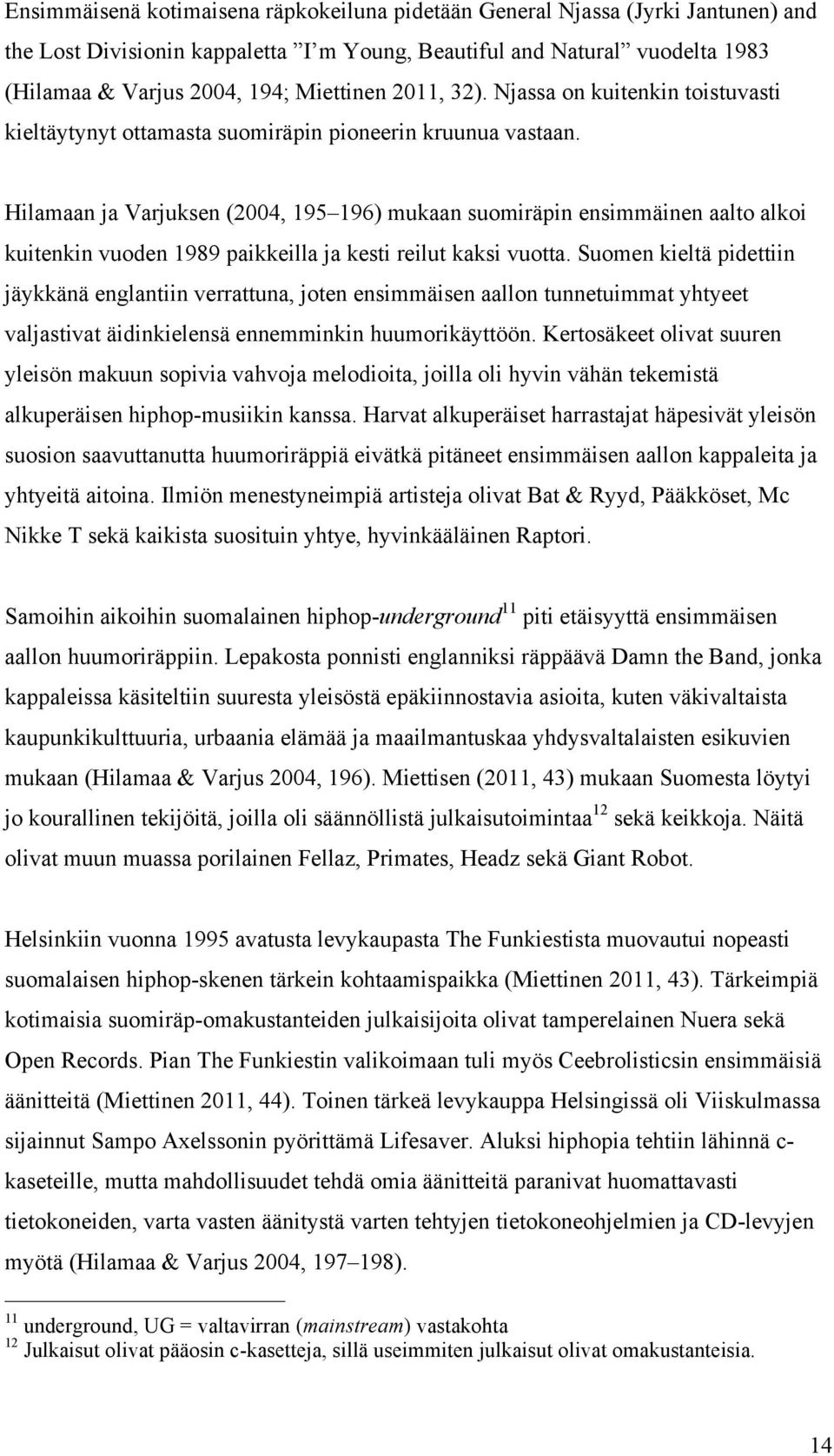 Hilamaan ja Varjuksen (2004, 195 196) mukaan suomiräpin ensimmäinen aalto alkoi kuitenkin vuoden 1989 paikkeilla ja kesti reilut kaksi vuotta.