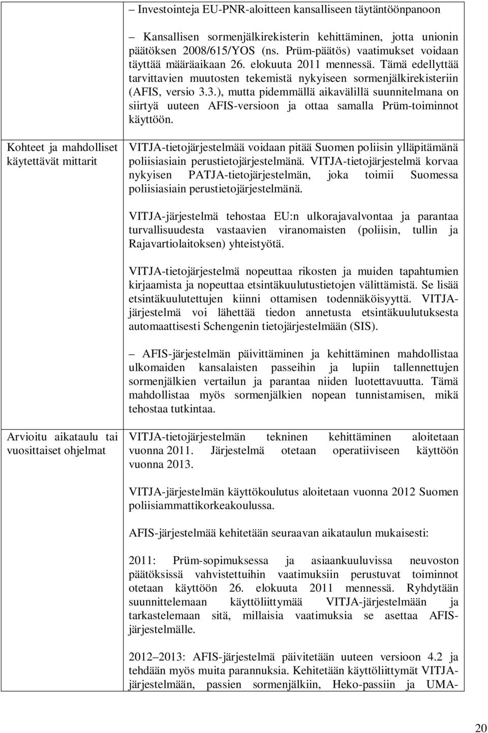 3.), mutta pidemmällä aikavälillä suunnitelmana on siirtyä uuteen AFIS-versioon ja ottaa samalla Prüm-toiminnot käyttöön.