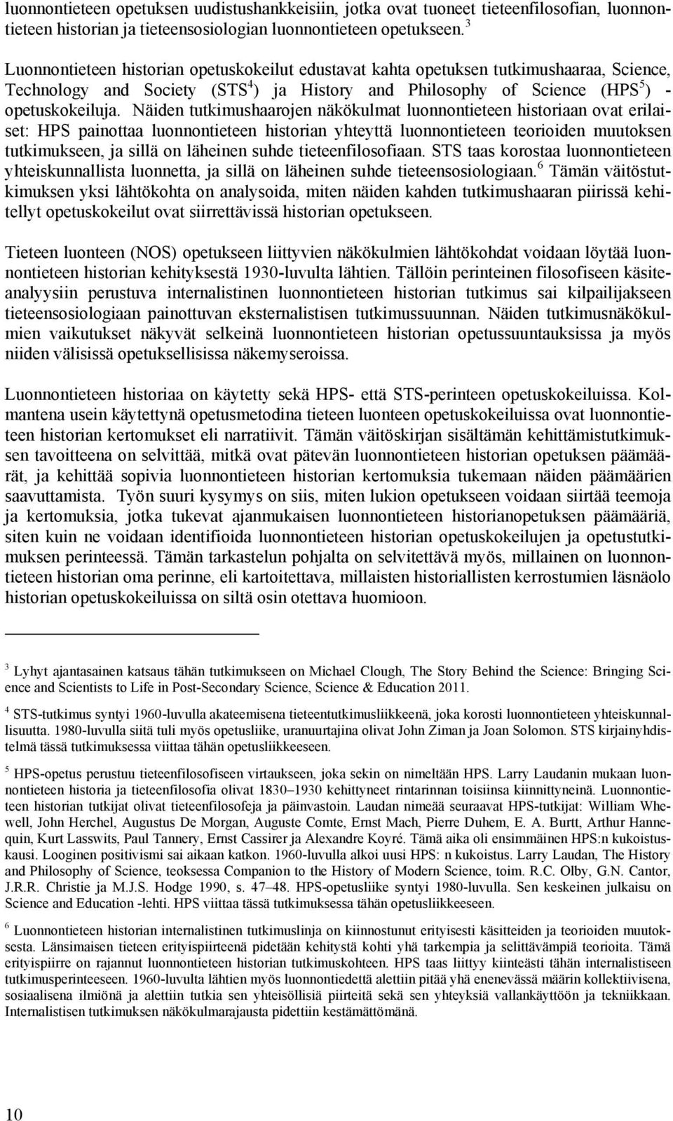 Näiden tutkimushaarojen näkökulmat luonnontieteen historiaan ovat erilaiset: HPS painottaa luonnontieteen historian yhteyttä luonnontieteen teorioiden muutoksen tutkimukseen, ja sillä on läheinen